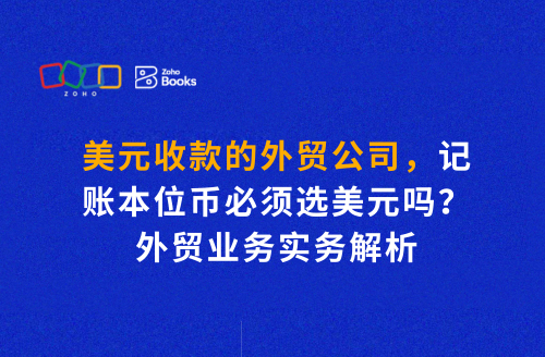美元收款的外贸公司,记账本位币必须选美元吗?外贸业务实务解析