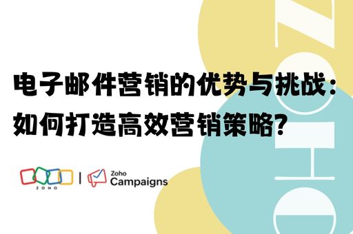 电子邮件营销的优势与挑战：如何打造高效营销策略？