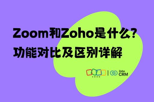 Zoom和Zoho是什么？功能对比及区别详解