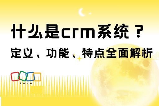 什么是crm系统？定义、功能、特点全面解析