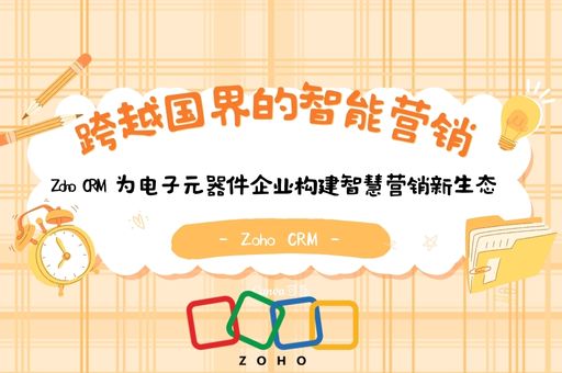 跨越国界的智能营销：Zoho CRM 为电子元器件企业构建智慧营销新生态