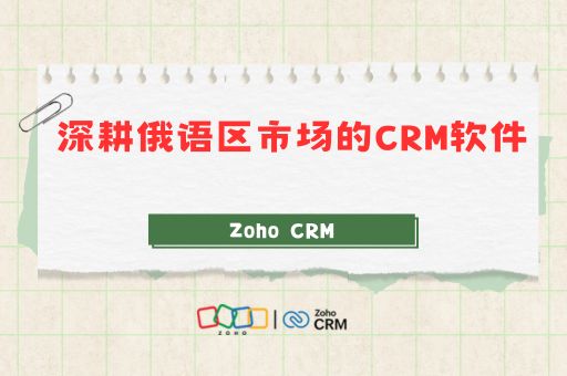 深耕俄语区市场的CRM软件：Zoho CRM 赋能外贸企业全域布局解决方案