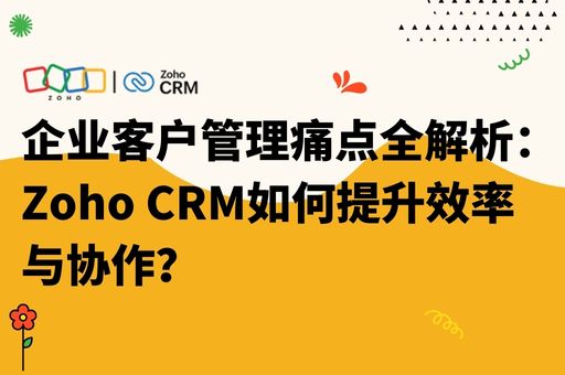 企业客户管理痛点全解析：Zoho CRM如何提升效率与协作