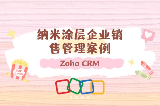 纳米涂层企业销售管理案例：看Zoho CRM如何为纳米科技企业打造智慧销售体系