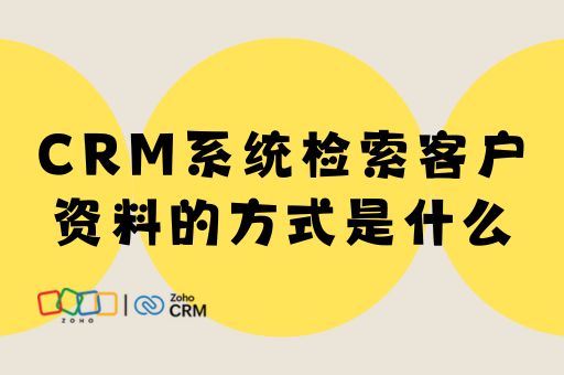 CRM系统检索客户资料的方式是什么