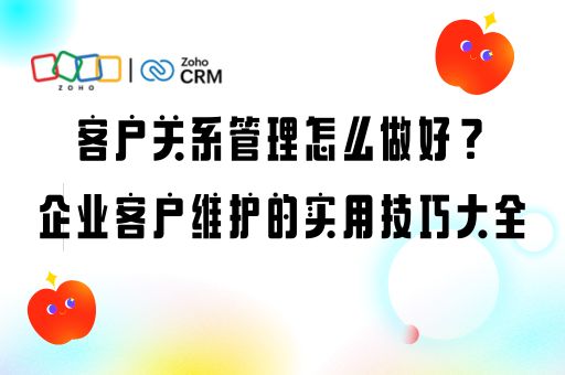 客户关系管理怎么做好？企业客户维护的实用技巧大全