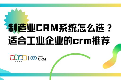 制造业CRM系统怎么选？适合工业企业的crm推荐