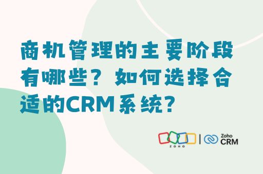 商机管理的主要阶段有哪些？如何选择合适的CRM系统