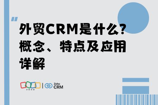 外贸CRM是什么？概念、特点及应用详解