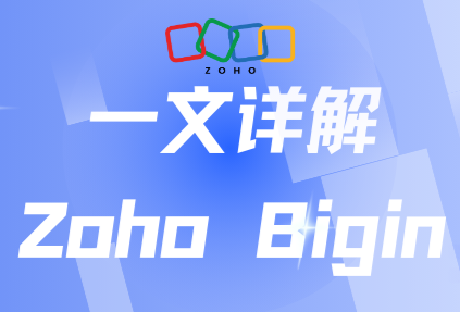 一文详解Zoho Bigin: 功能、作用、适用企业