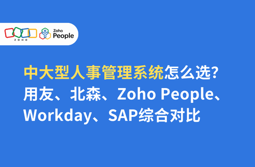 中大型人事管理系统怎么选?用友、北森、Zoho People、Workday、SAP综合对比
